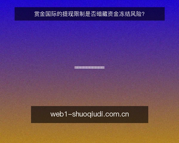 赏金国际的提现限制是否暗藏资金冻结风险？