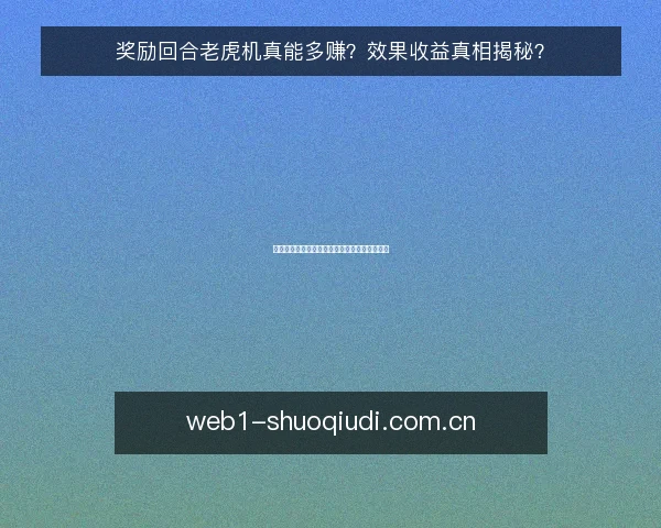 奖励回合老虎机真能多赚?效果收益真相揭秘?